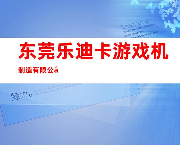 东莞乐迪卡游戏机制造有限公司