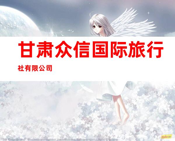 甘肃众信国际旅行社有限公司